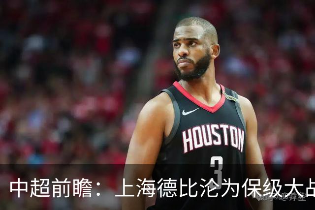 中超前瞻：上海德比沦为保级大战 成都碰国安欲破不胜怪圈
