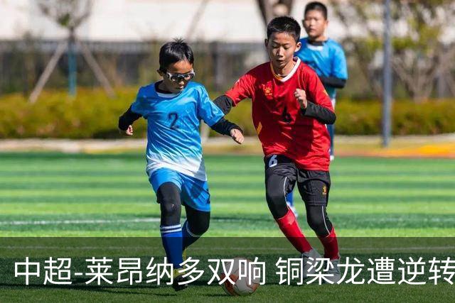 中超-莱昂纳多双响 铜梁龙遭逆转2-3海港吞3连败