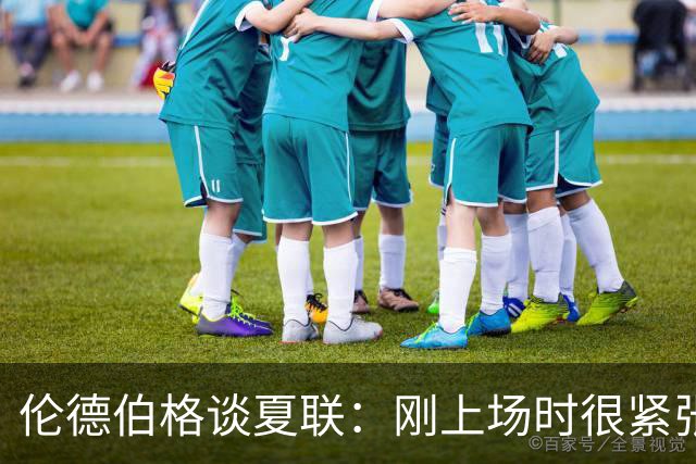 伦德伯格谈夏联：刚上场时很紧张 迎接挑战的感觉很棒
