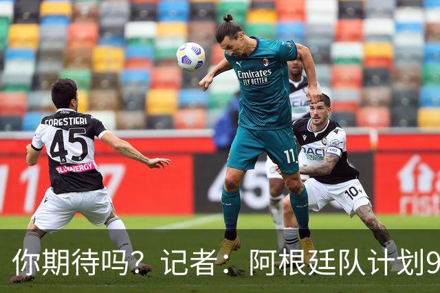 你期待吗？记者：阿根廷队计划9月在中国踢友谊赛