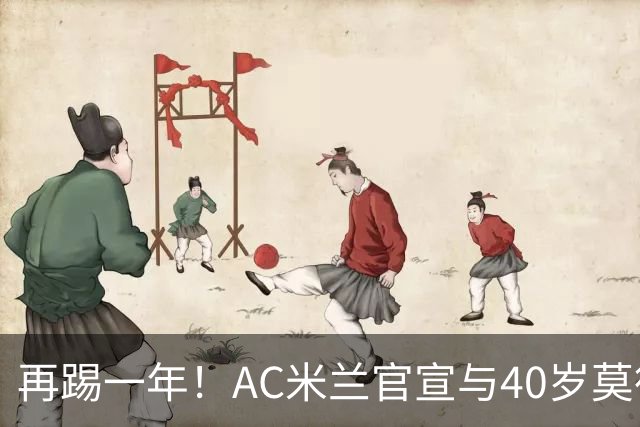 再踢一年！AC米兰官宣与40岁莫德里奇续约 明年夏天或正式退役