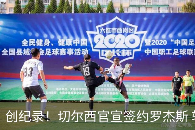 创纪录！切尔西官宣签约罗杰斯 转会费1.17亿镑