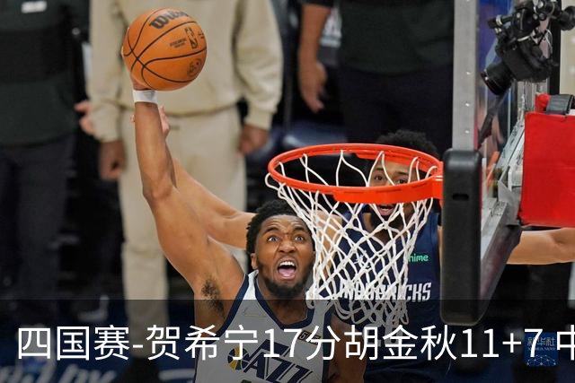 四国赛-贺希宁17分胡金秋11+7 中国男篮首战轻取喀麦隆