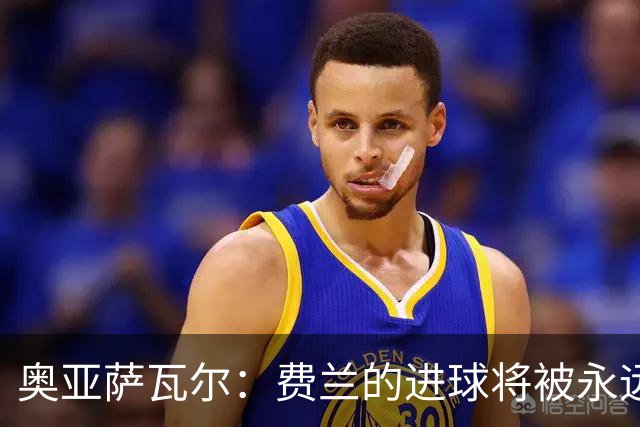 奥亚萨瓦尔：费兰的进球将被永远铭记，我们都为他感到高兴