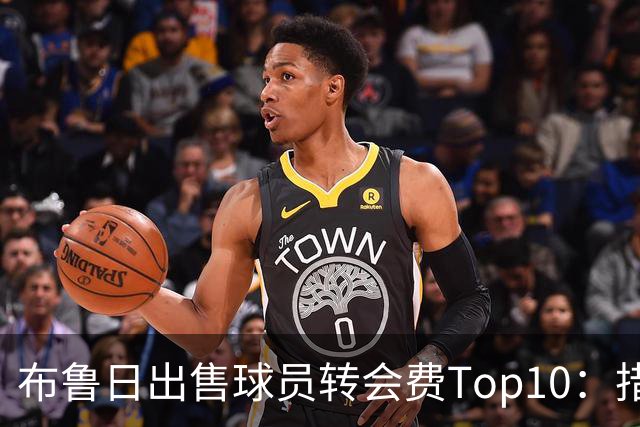 布鲁日出售球员转会费Top10：措利斯4000万欧居首，韦斯利在列