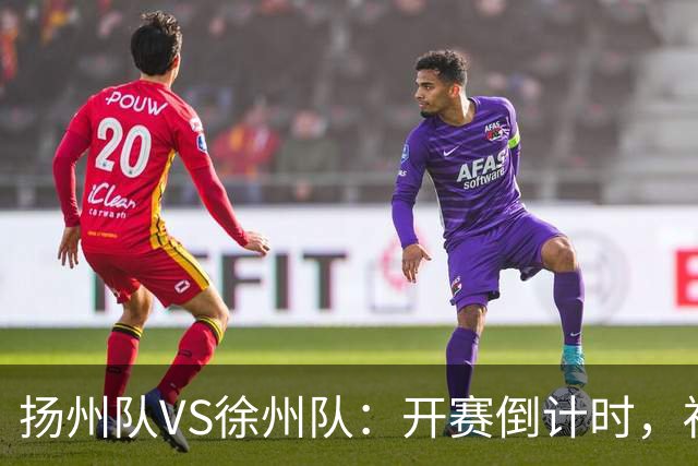 扬州队VS徐州队：开赛倒计时，福利先 “破门”！