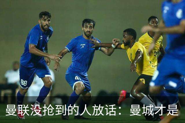 曼联没抢到的人放话：曼城才是“国王”，1.16亿先生还能更强