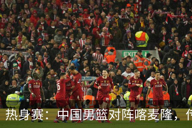热身赛：中国男篮对阵喀麦隆，传来3好消息1坏消息，郭士强喜获得力强援