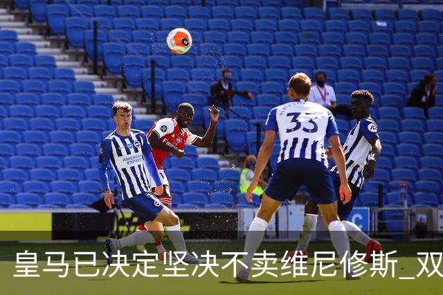皇马已决定坚决不卖维尼修斯 双方续约谈判本周即将启动